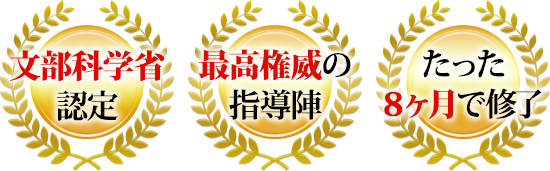 文部科学省認定・最高権威の指導陣・たった８ヶ月で修了